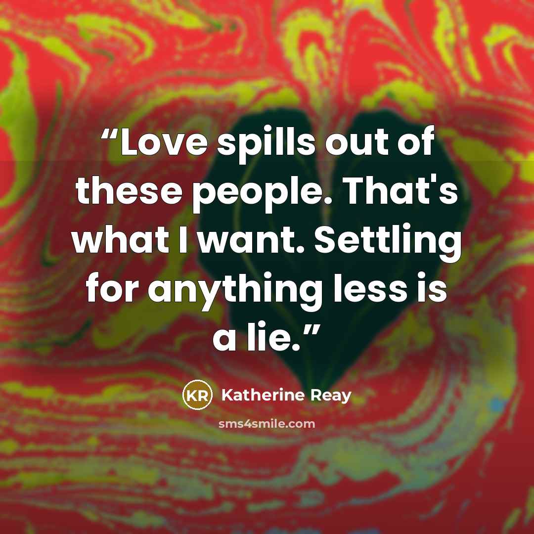 “Love spills out of these people. That's what I want. Settling for anything less is a lie.” quote by Katherine Reay