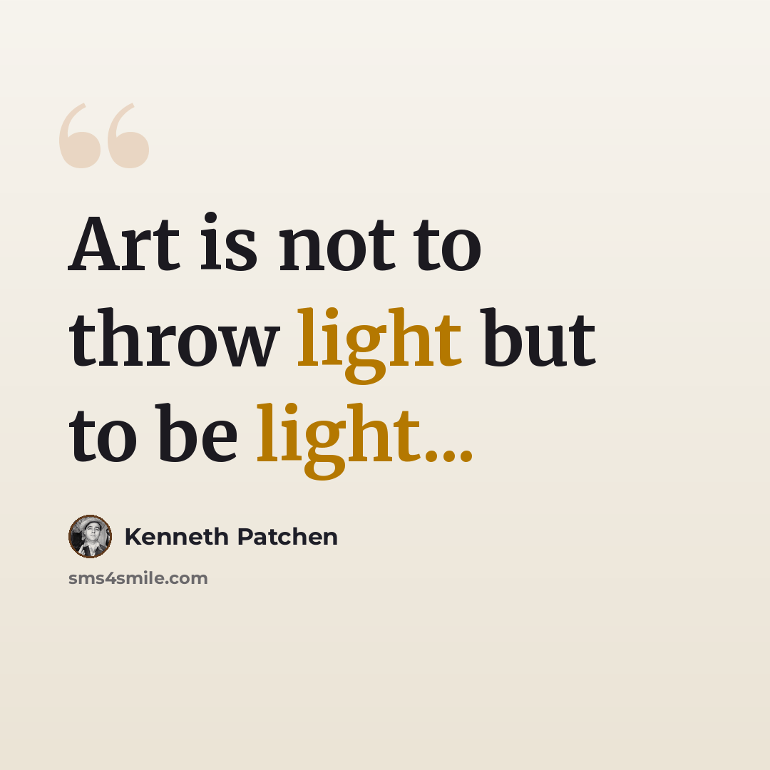 “Art is not to throw light but to be light...” quote by Kenneth Patchen