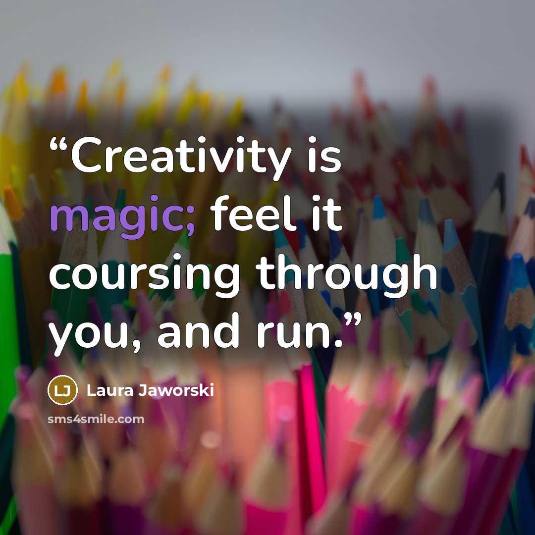 “Creativity is magic; feel it coursing through you, and run.” quote by Laura Jaworski
