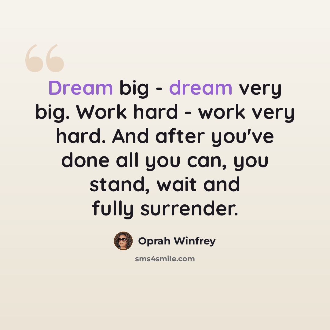 “Dream big - dream very big. Work hard - work very hard. And after you've done all you can, you stand, wait and fully surrender.” quote by Oprah Winfrey