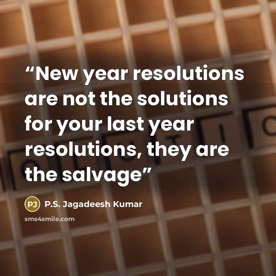 “New year resolutions are not the solutions for your last year resolutions, they are the salvage” quote by P.S. Jagadeesh Kumar
