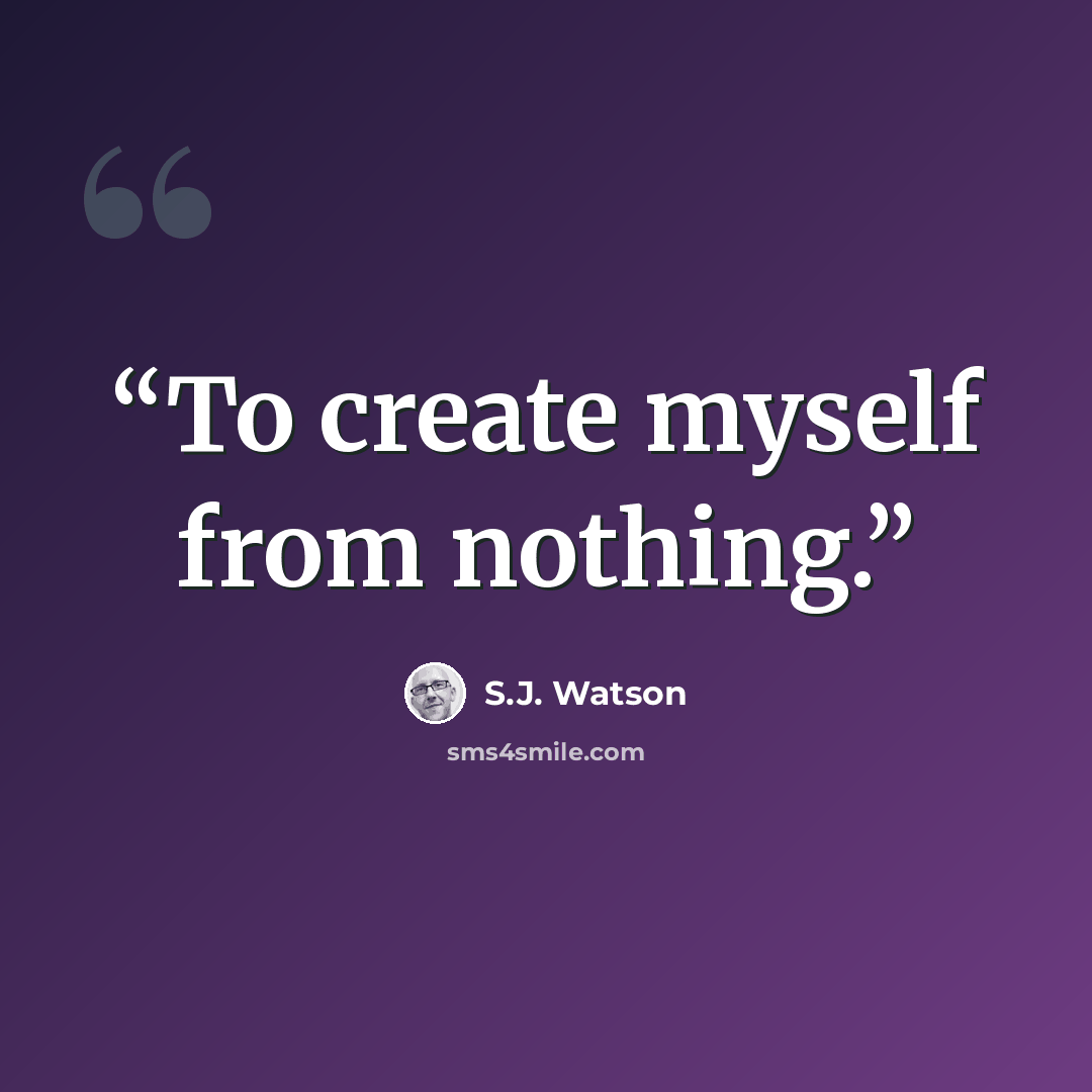 “To create myself from nothing.” quote by S.J. Watson