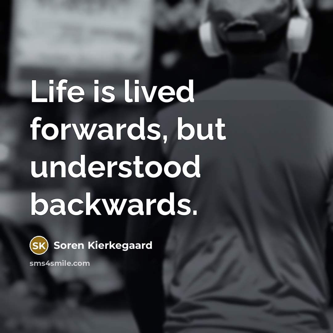 “Life is lived forwards, but understood backwards.” quote by Soren Kierkegaard