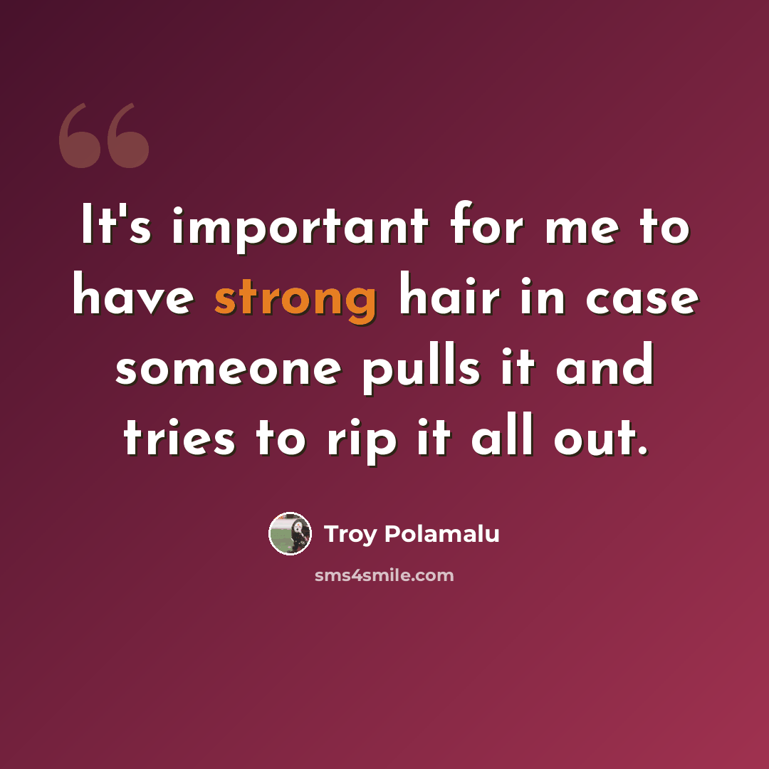 “It's important for me to have strong hair in case someone pulls it and tries to rip it all out.” quote by Troy Polamalu