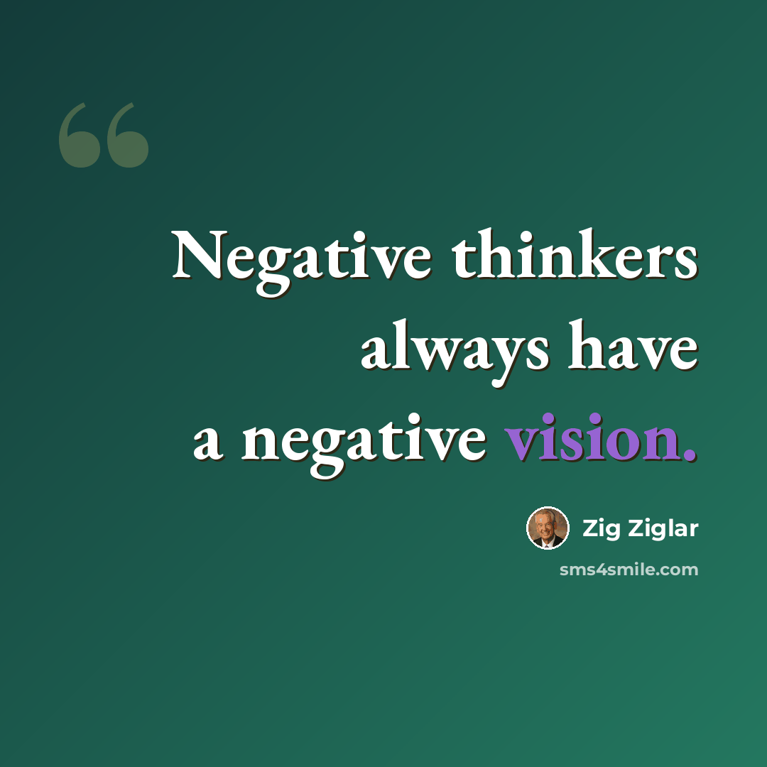 “Negative thinkers always have a negative vision.” quote by Zig Ziglar