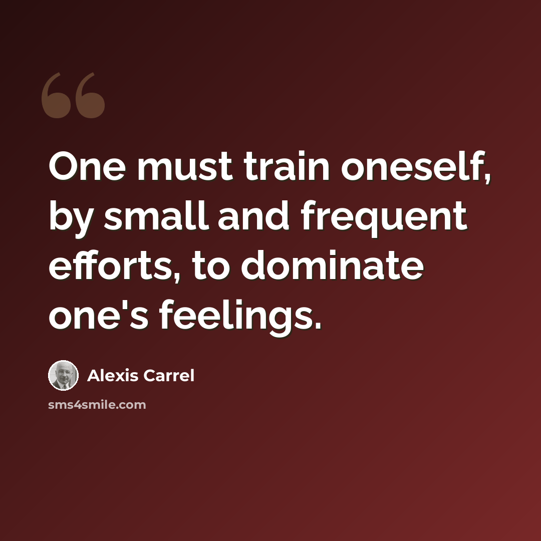 “One must train oneself, by small and frequent efforts, to dominate one's feelings.” quote by Alexis Carrel