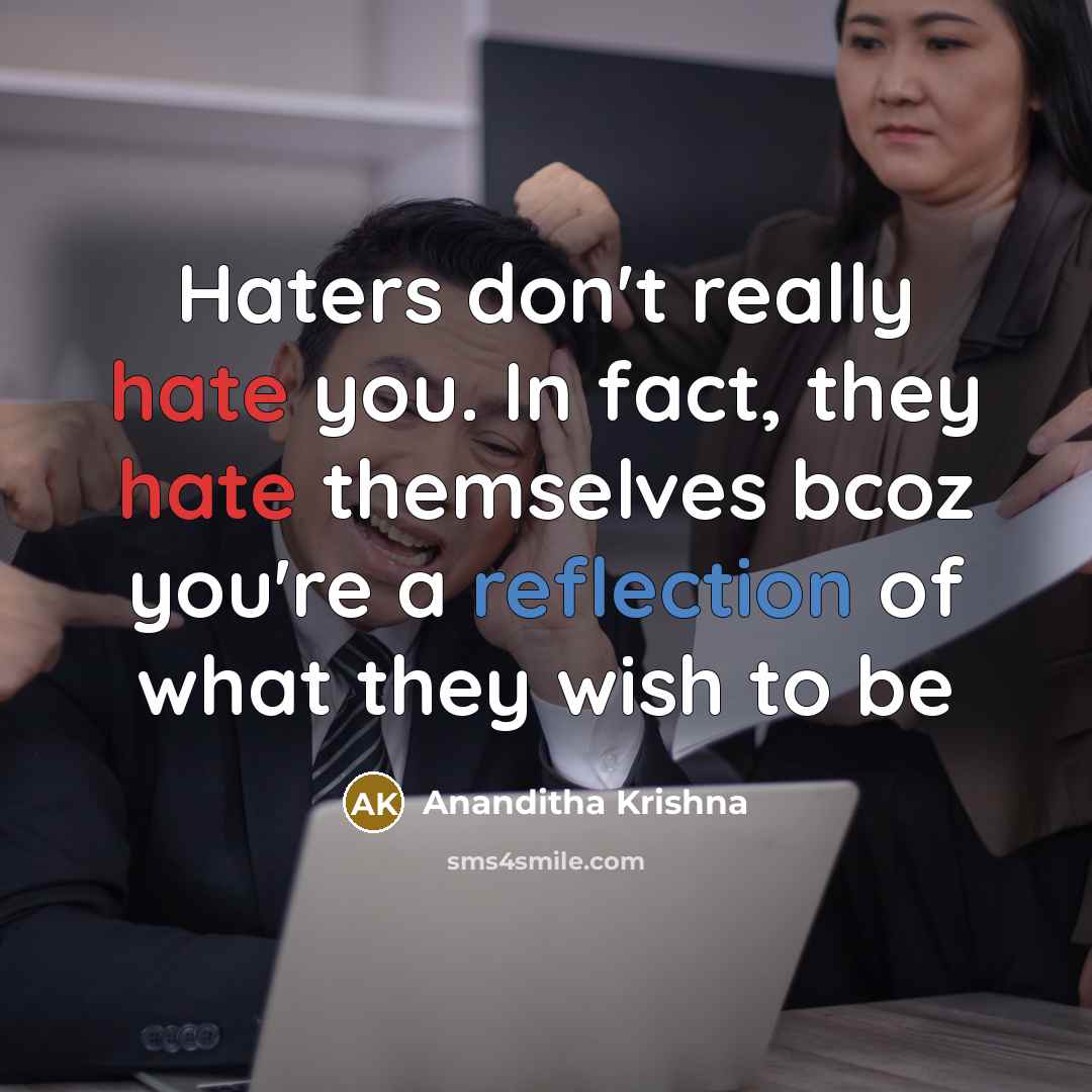 “Haters don't really hate you. In fact, they hate themselves bcoz you're a reflection of what they wish to be” quote by Ananditha Krishna