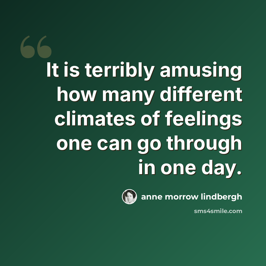 “It is terribly amusing how many different climates of feelings one can go through in one day.” quote by Anne Morrow Lindbergh