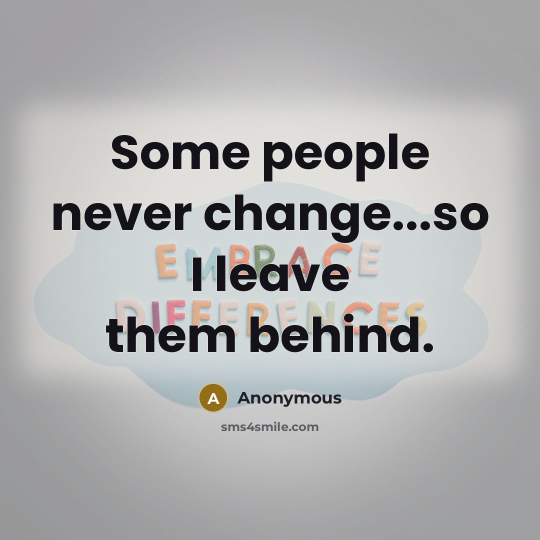 “Some people never change...so I leave them behind.” quote by Anonymous