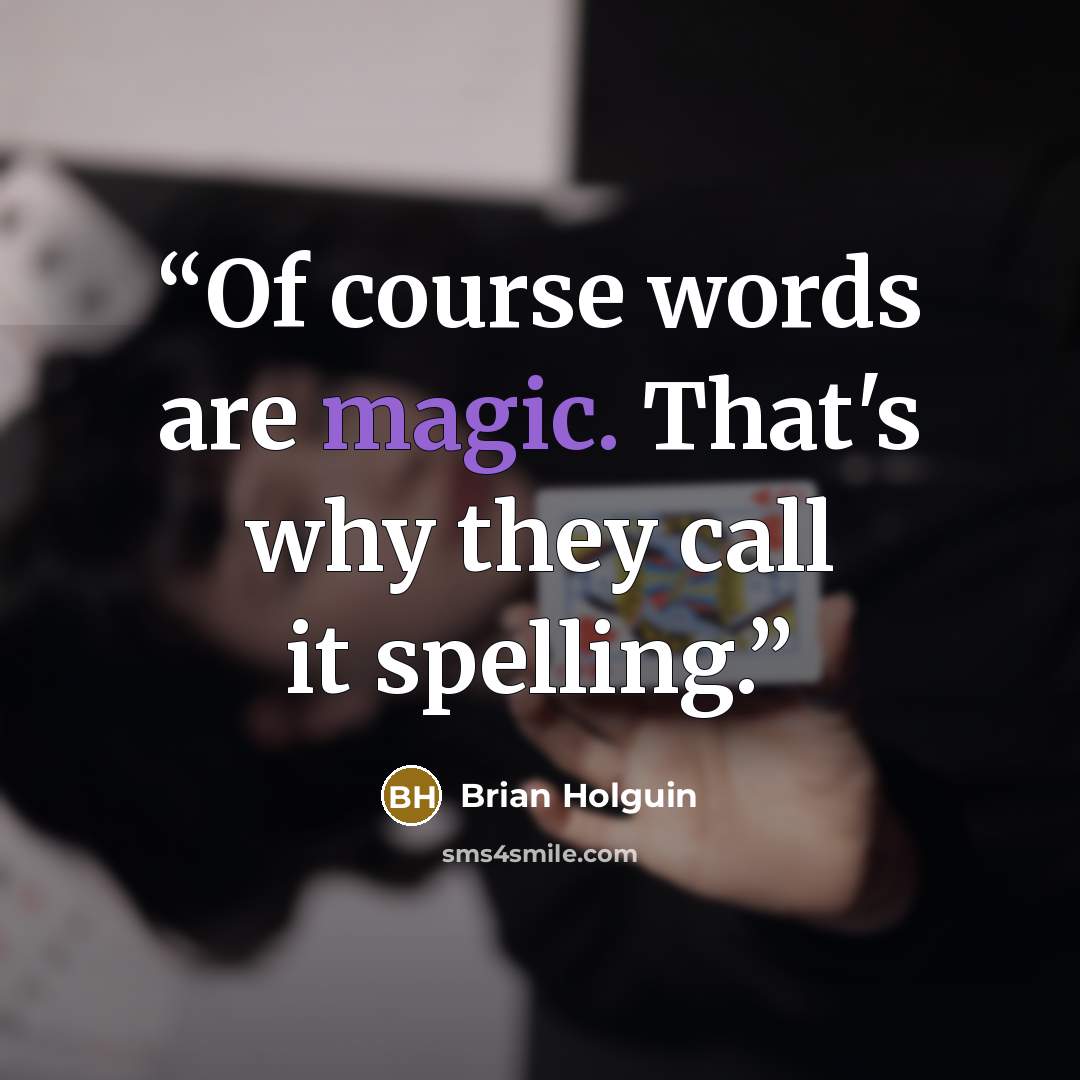 “Of course words are magic. That's why they call it spelling.” quote by Brian Holguin