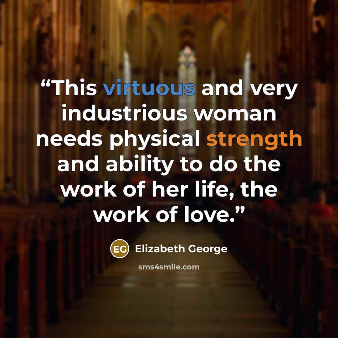 “This virtuous and very industrious woman needs physical strength and ability to do the work of her life, the work of love.” quote by Elizabeth George