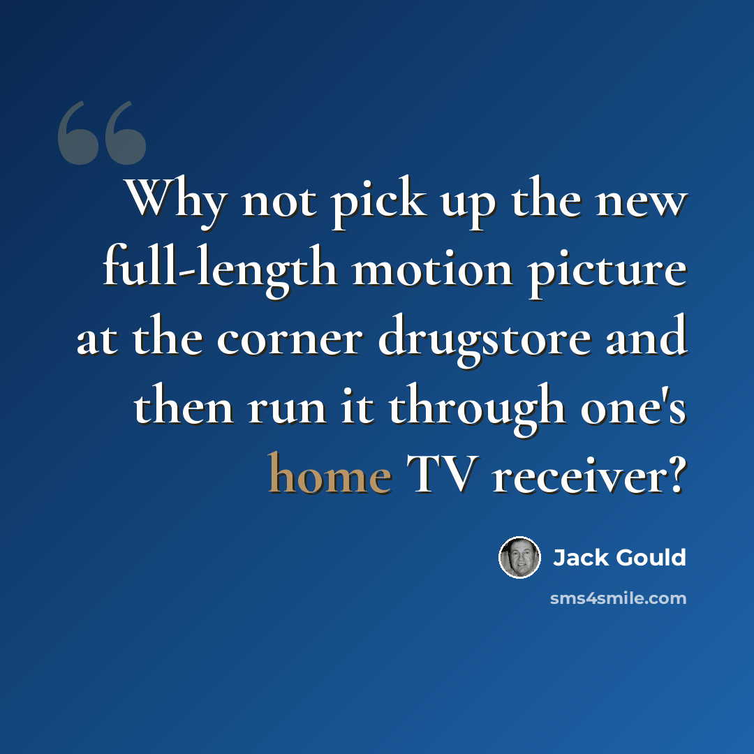 “Why not pick up the new full-length motion picture at the corner drugstore and then run it through one's home TV receiver?” quote by Jack Gould