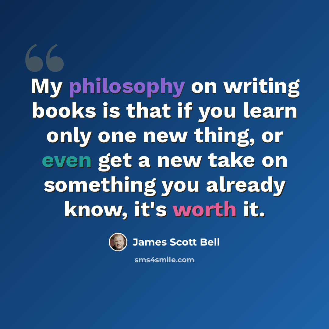 “My philosophy on writing books is that if you learn only one new thing, or even get a new take on something you already know, it's worth it.” quote by James Scott Bell