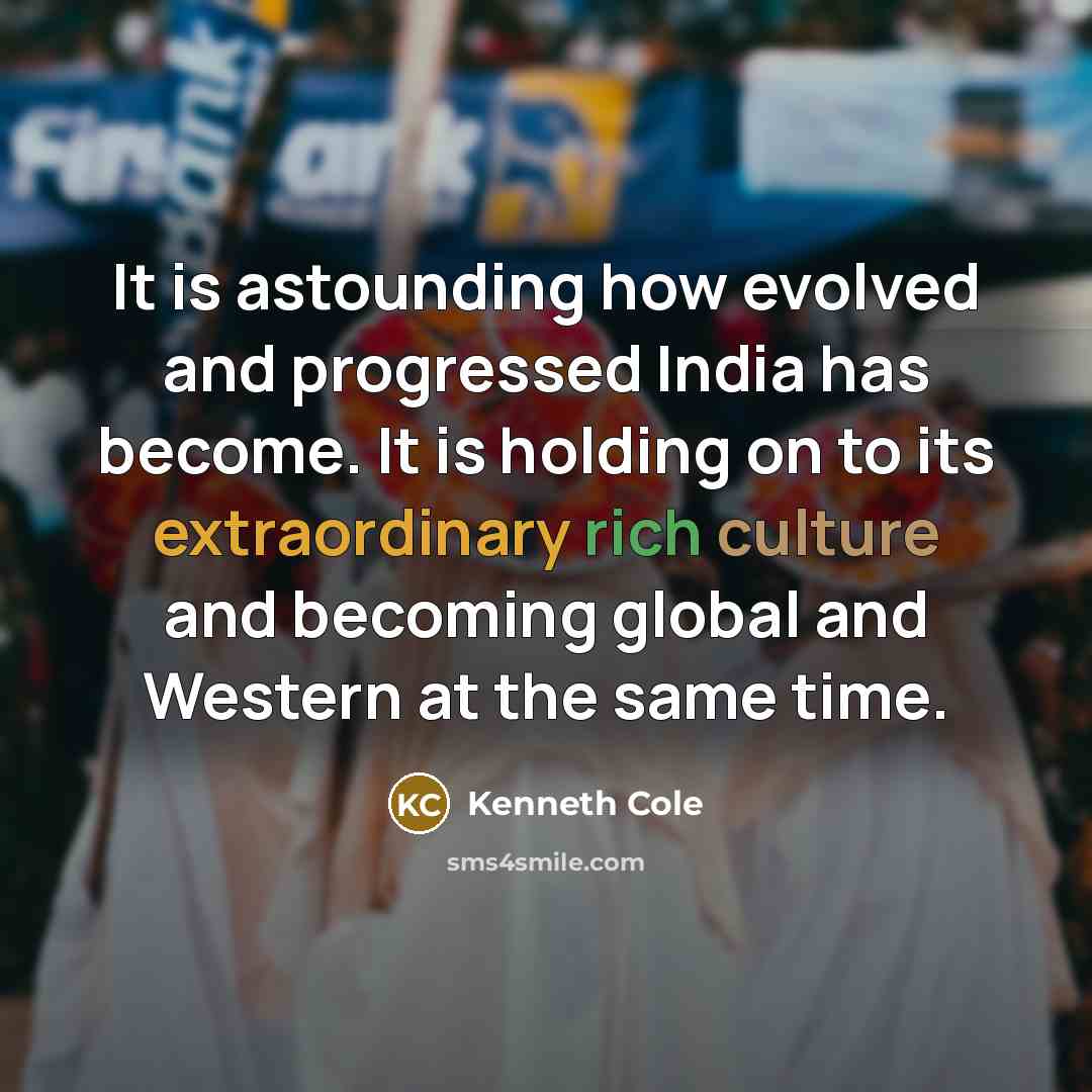 “It is astounding how evolved and progressed India has become. It is holding on to its extraordinary rich culture and becoming global and Western at the same time.” quote by Kenneth Cole