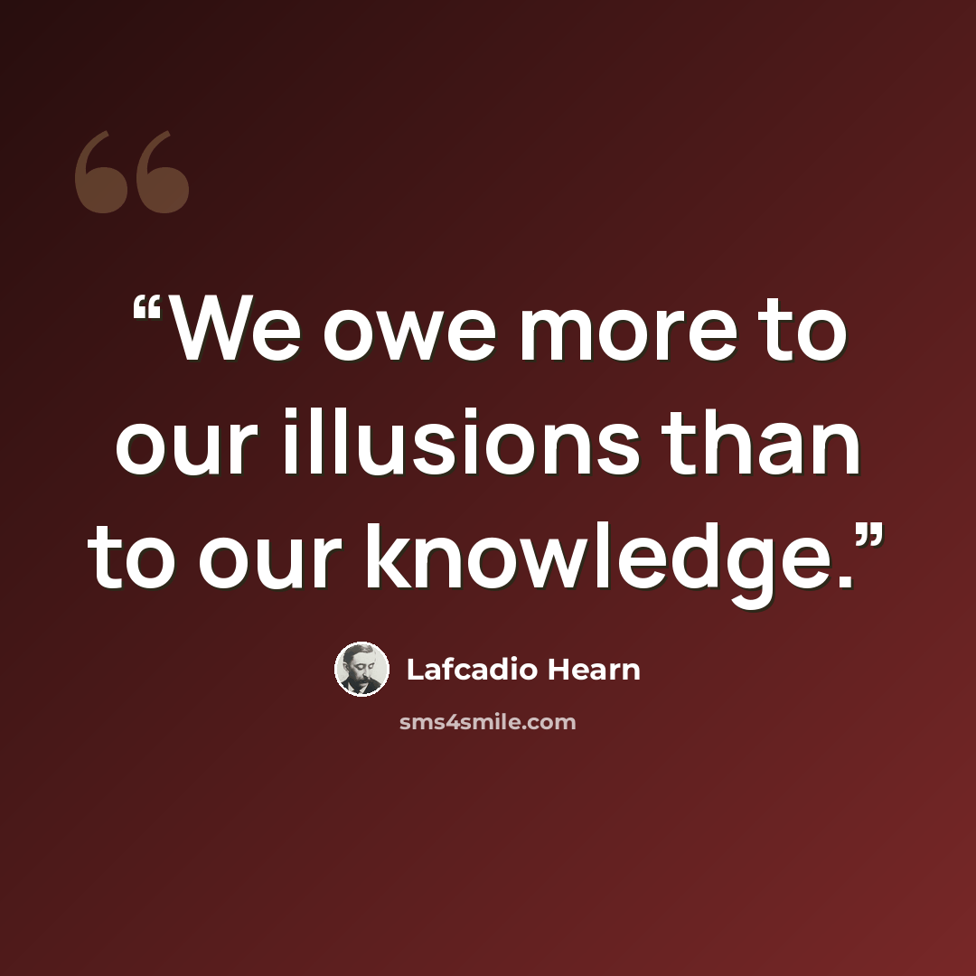 “We owe more to our illusions than to our knowledge.” quote by Lafcadio Hearn