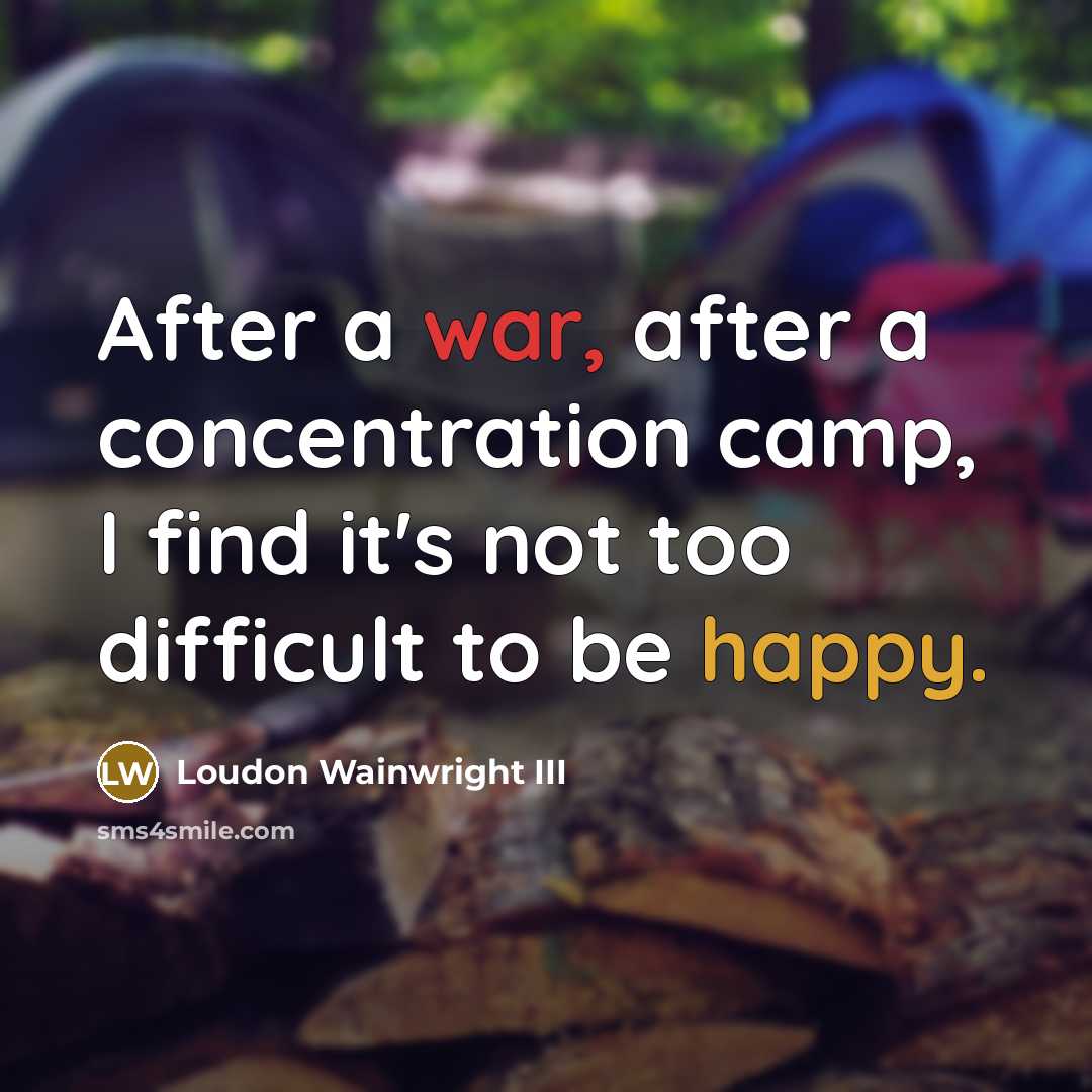 “After a war, after a concentration camp, I find it's not too difficult to be happy.” quote by Loudon Wainwright III