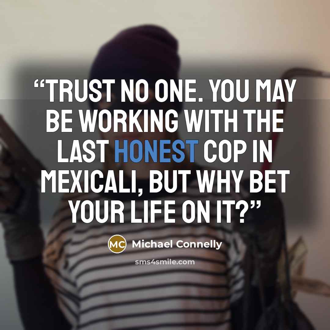 “Trust no one. You may be working with the last honest cop in Mexicali, but why bet your life on it?” quote by Michael Connelly
