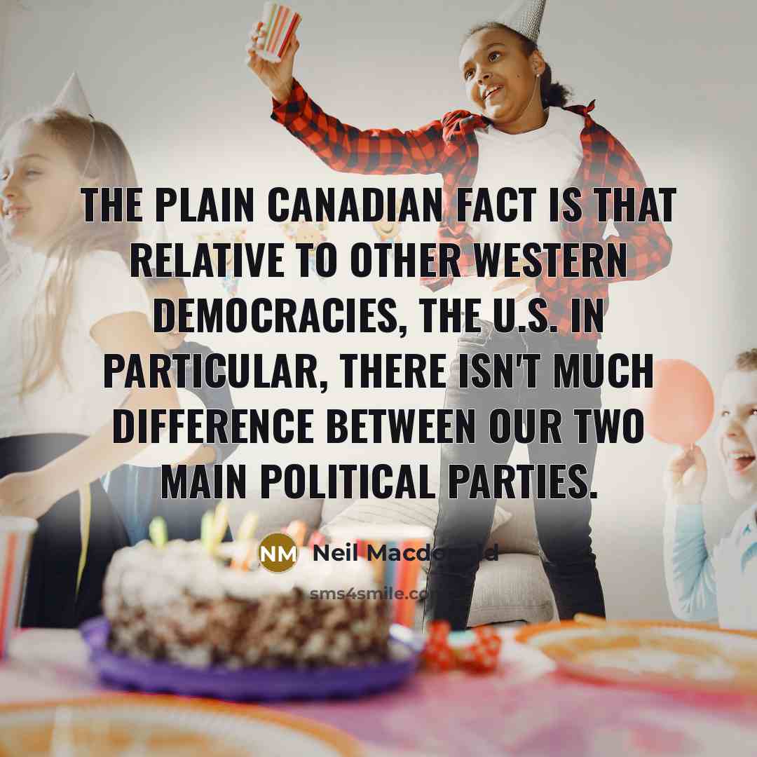 “The plain Canadian fact is that relative to other Western democracies, the U.S. in particular, there isn't much difference between our two main political parties.” quote by Neil Macdonald