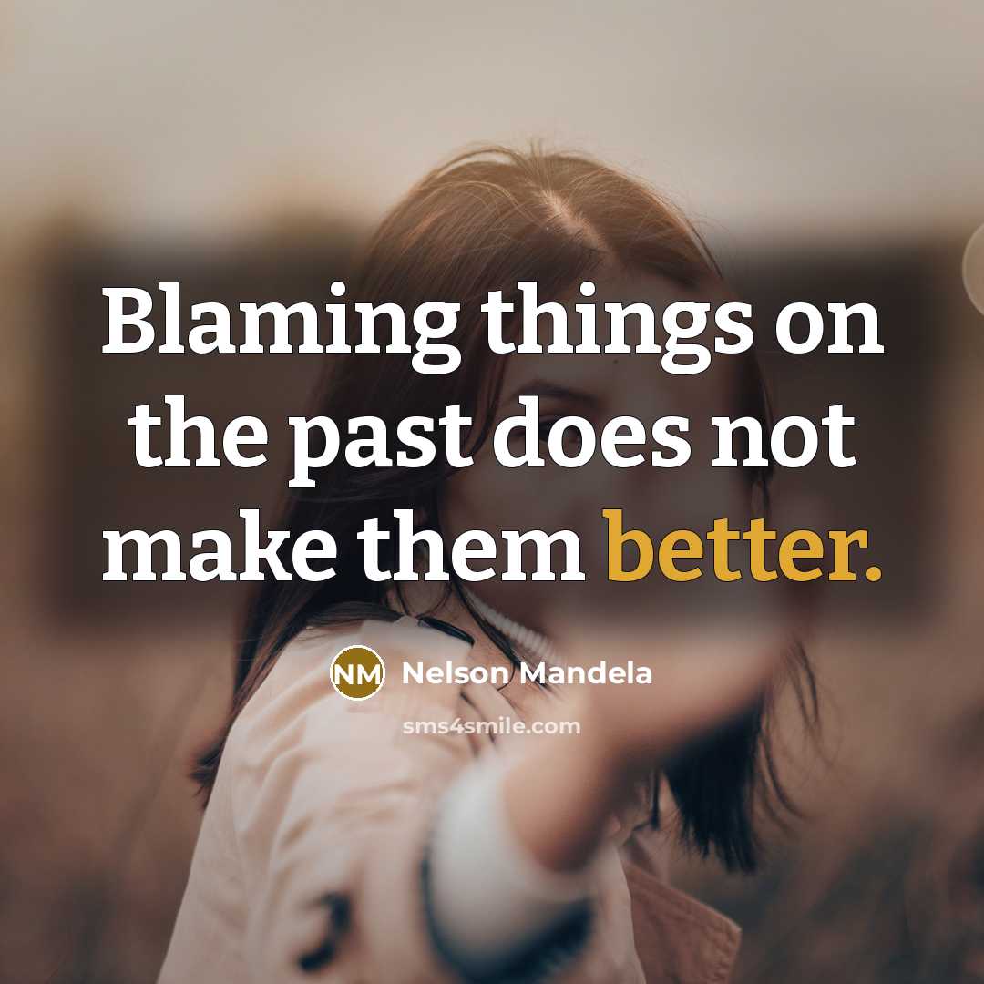 “Blaming things on the past does not make them better.” quote by Nelson Mandela