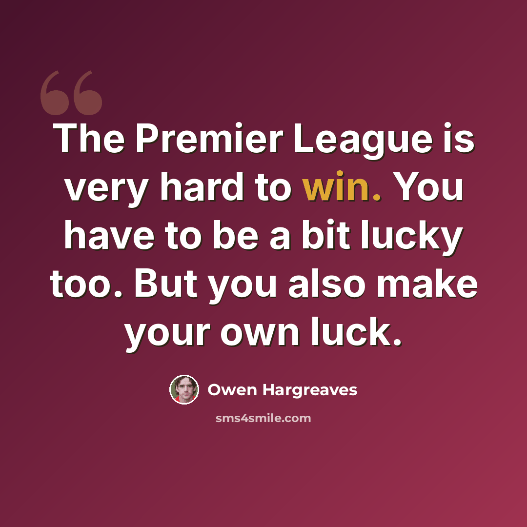 “The Premier League is very hard to win. You have to be a bit lucky too. But you also make your own luck.” quote by Owen Hargreaves