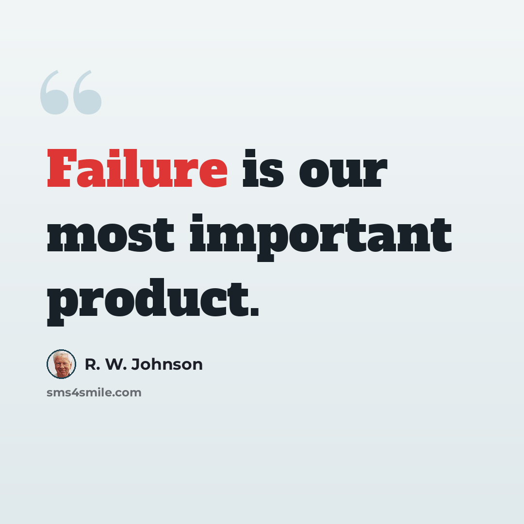 “Failure is our most important product.” quote by R. W. Johnson