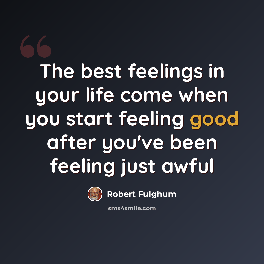 “The best feelings in your life come when you start feeling good after you've been feeling just awful” quote by Robert Fulghum