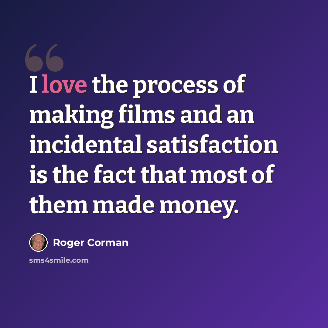 “I love the process of making films and an incidental satisfaction is the fact that most of them made money.” quote by Roger Corman