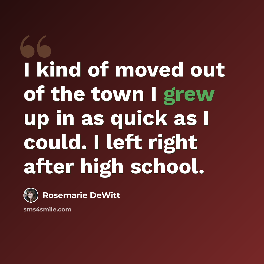 “I kind of moved out of the town I grew up in as quick as I could. I left right after high school.” quote by Rosemarie DeWitt