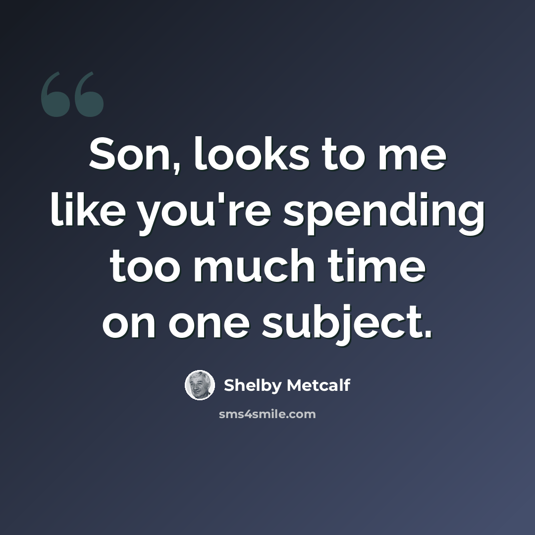 “Son, looks to me like you're spending too much time on one subject.” quote by Shelby Metcalf