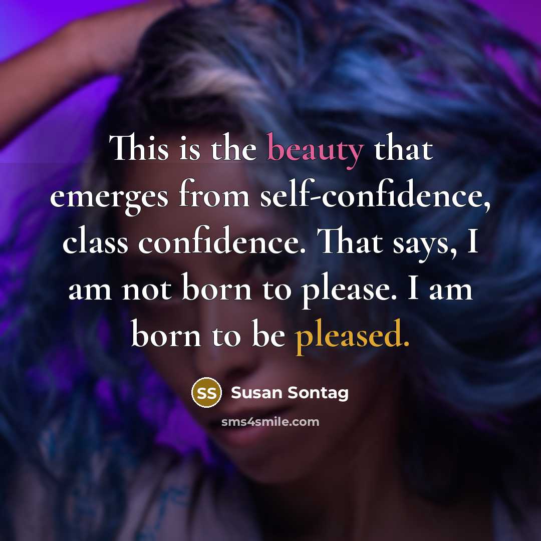 “This is the beauty that emerges from self-confidence, class confidence. That says, I am not born to please. I am born to be pleased.” quote by Susan Sontag