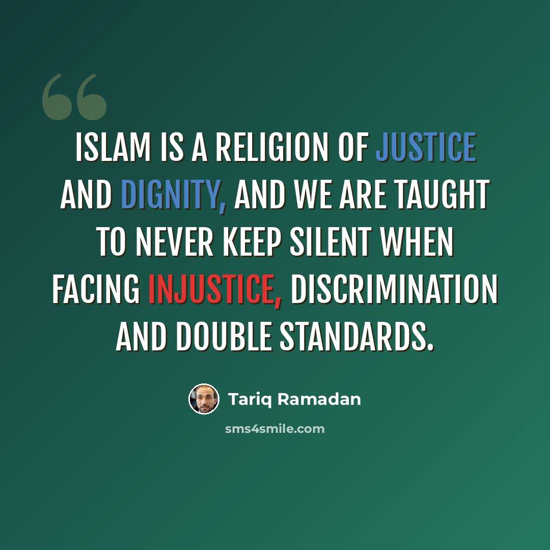 “Islam is a religion of justice and dignity, and we are taught to never keep silent when facing injustice, discrimination and double standards.” quote by Tariq Ramadan