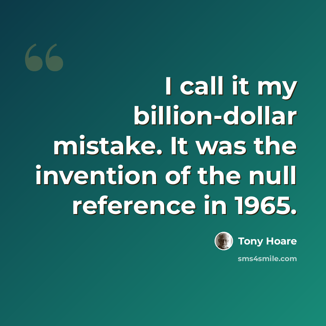 “I call it my billion-dollar mistake. It was the invention of the null reference in 1965.” quote by Tony Hoare