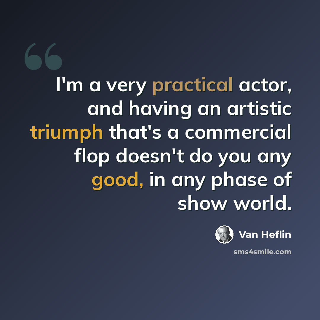 “I'm a very practical actor, and having an artistic triumph that's a commercial flop doesn't do you any good, in any phase of show world.” quote by Van Heflin