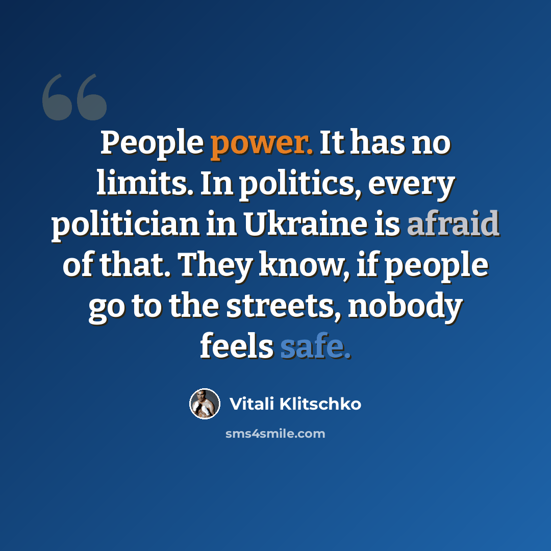 “People power. It has no limits. In politics, every politician in Ukraine is afraid of that. They know, if people go to the streets, nobody feels safe.” quote by Vitali Klitschko