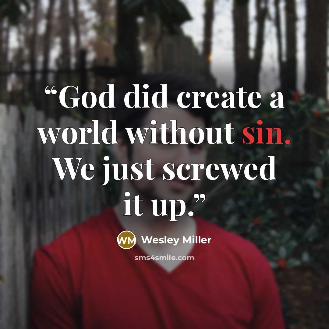 “God did create a world without sin. We just screwed it up.” quote by Wesley Miller