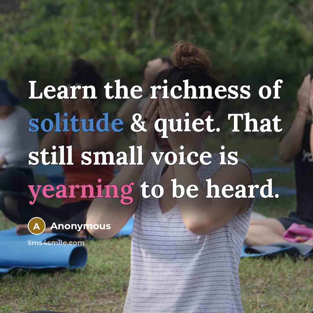 “Learn the richness of solitude & quiet. That still small voice is yearning to be heard.” quote by Anonymous