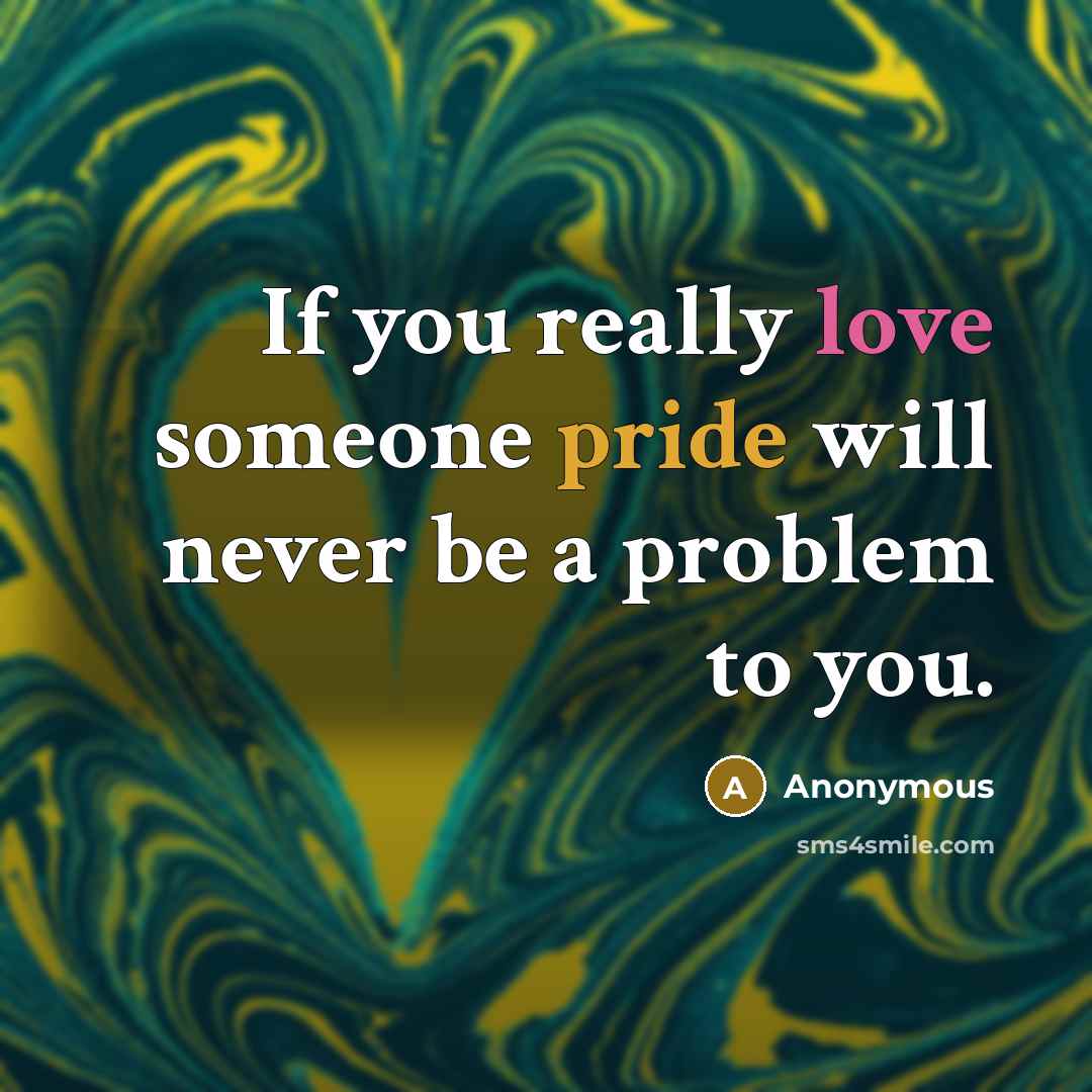 “If you really love someone pride will never be a problem to you.” quote by Anonymous