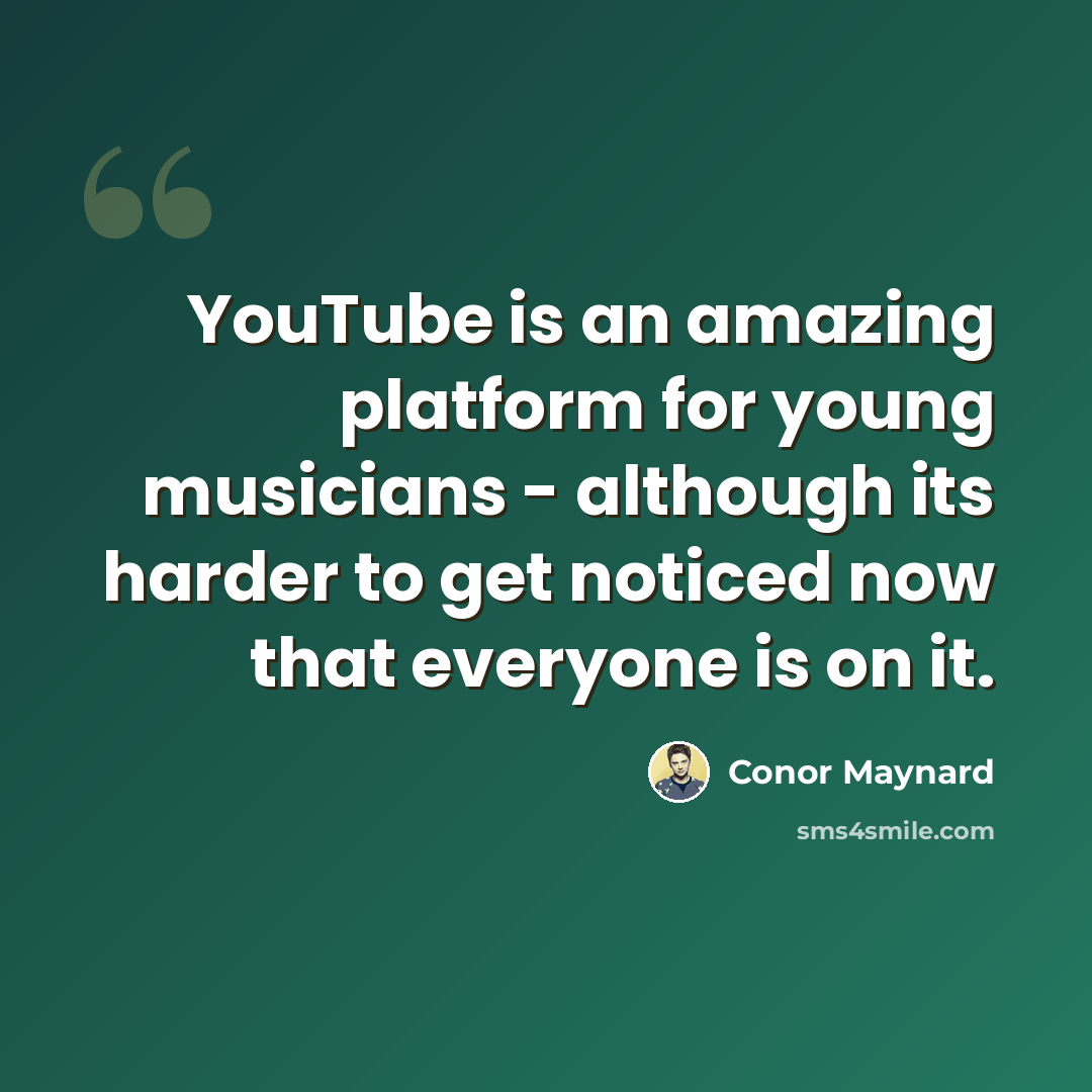“YouTube is an amazing platform for young musicians - although its harder to get noticed now that everyone is on it.” quote by Conor Maynard