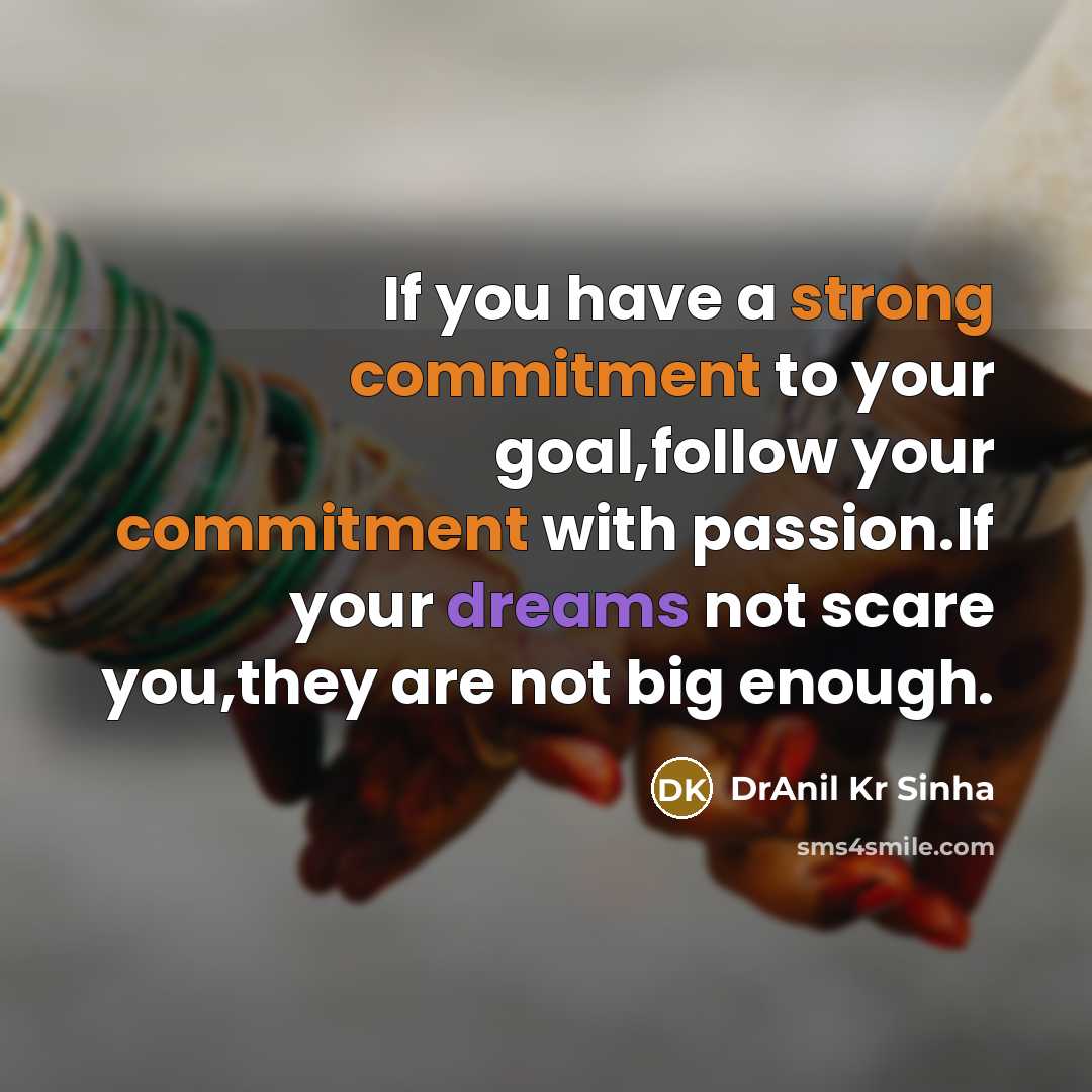 “If you have a strong commitment to your goal,follow your commitment with passion.If your dreams not scare you,they are not big enough.” quote by DrAnil Kr Sinha