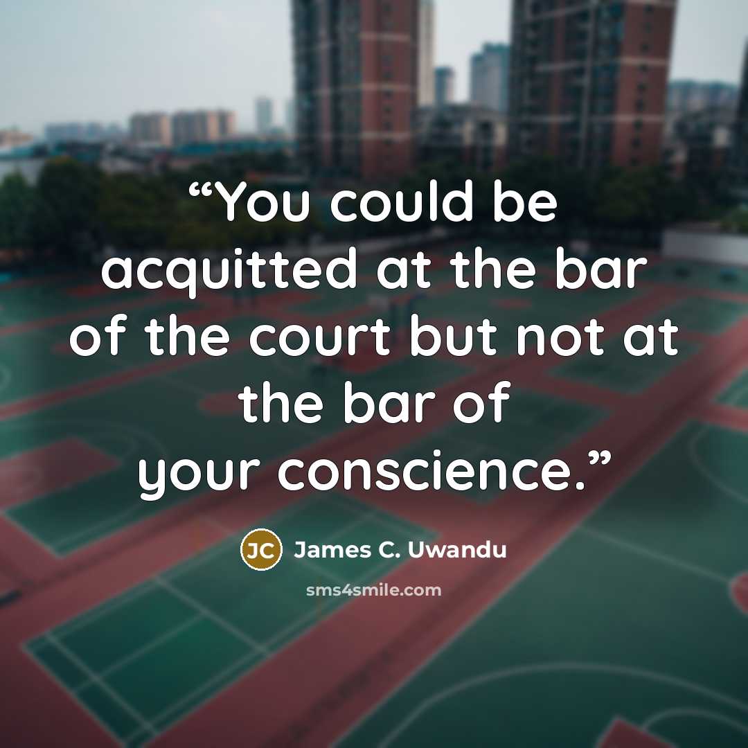 “You could be acquitted at the bar of the court but not at the bar of your conscience.” quote by James C. Uwandu