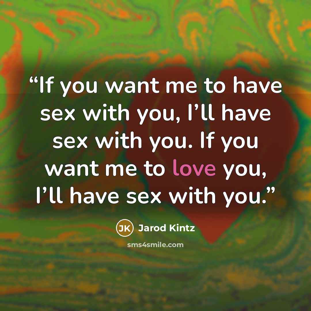 “If you want me to have sex with you, I’ll have sex with you. If you want me to love you, I’ll have sex with you.” quote by Jarod Kintz