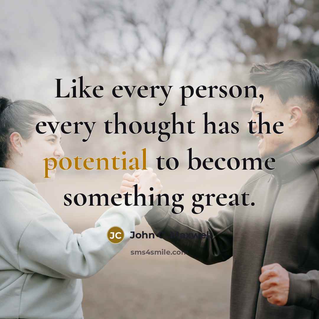 “Like every person, every thought has the potential to become something great.” quote by John C. Maxwell