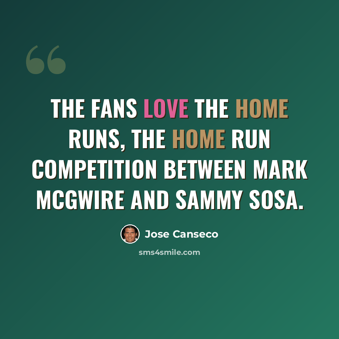 “The fans love the home runs, the home run competition between Mark McGwire and Sammy Sosa.” quote by Jose Canseco