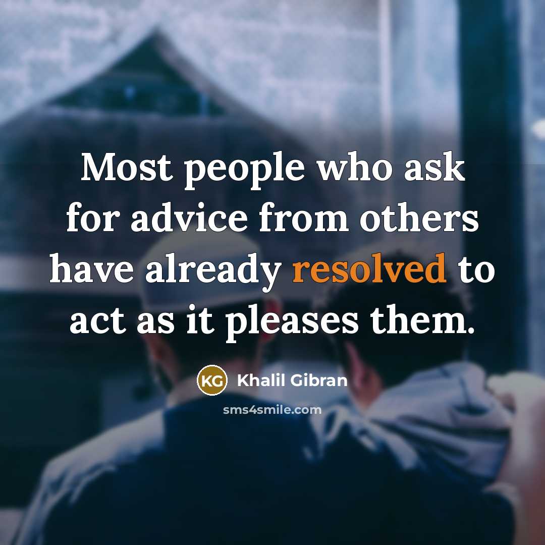 “Most people who ask for advice from others have already resolved to act as it pleases them.” quote by Khalil Gibran