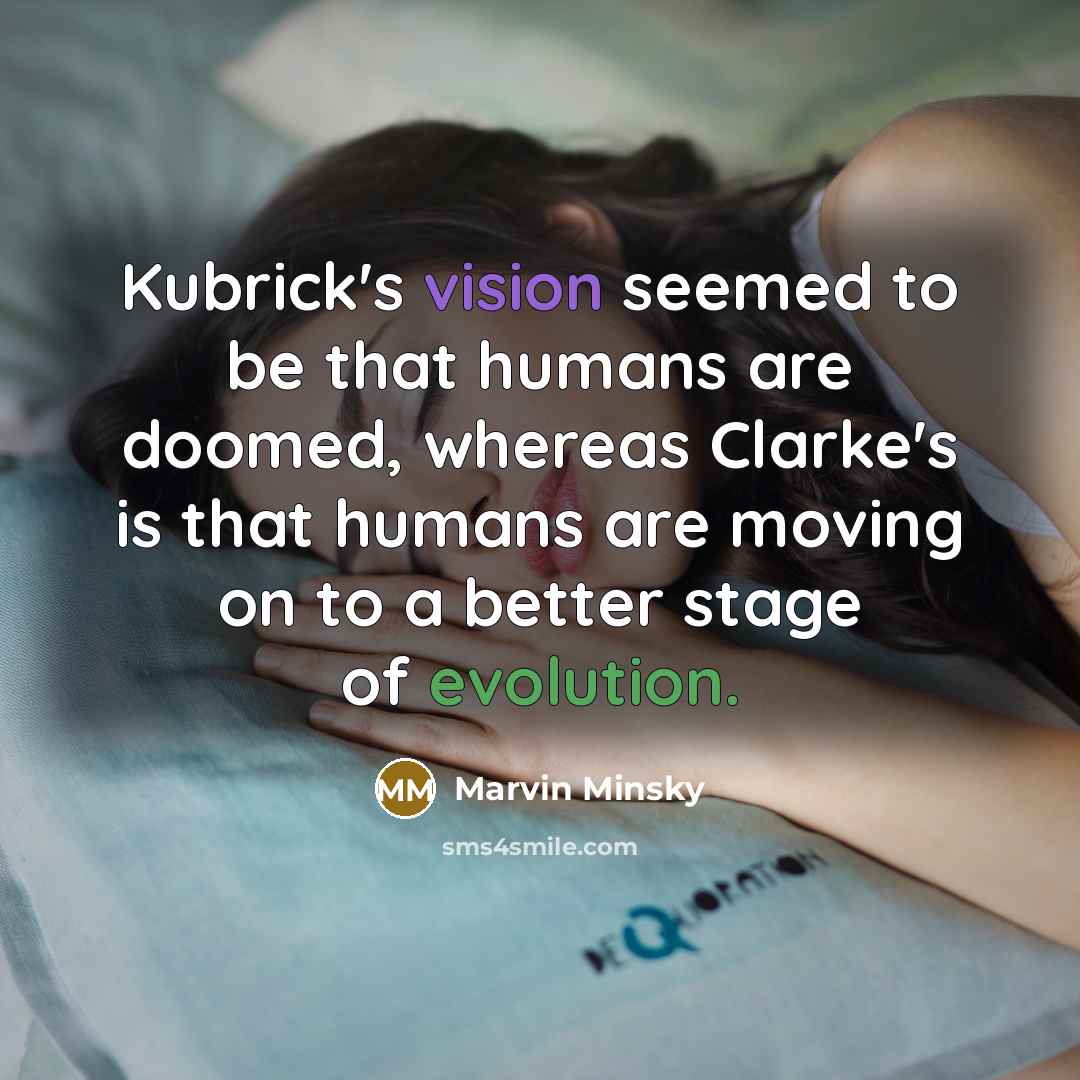 “Kubrick's vision seemed to be that humans are doomed, whereas Clarke's is that humans are moving on to a better stage of evolution.” quote by Marvin Minsky