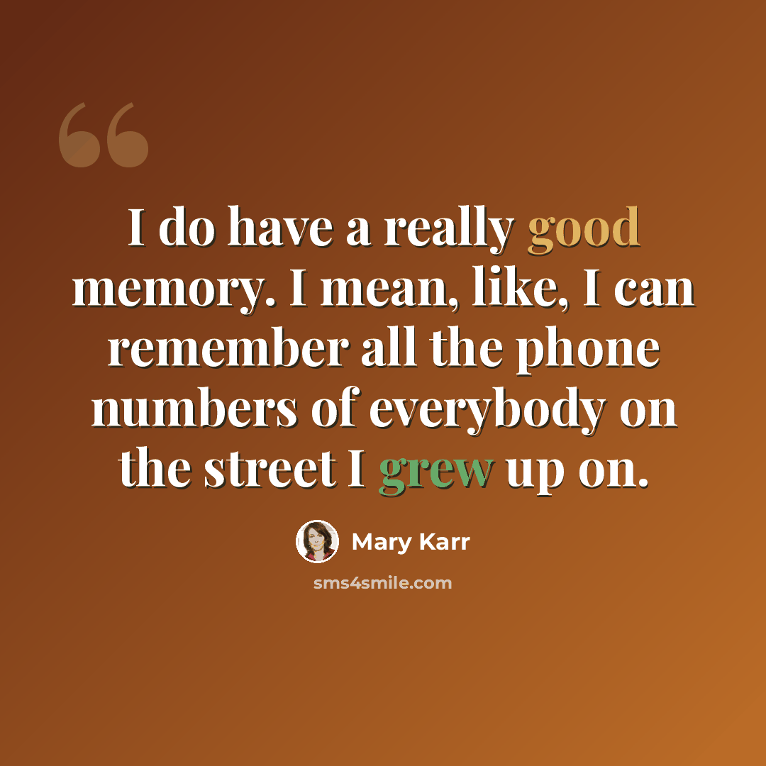“I do have a really good memory. I mean, like, I can remember all the phone numbers of everybody on the street I grew up on.” quote by Mary Karr