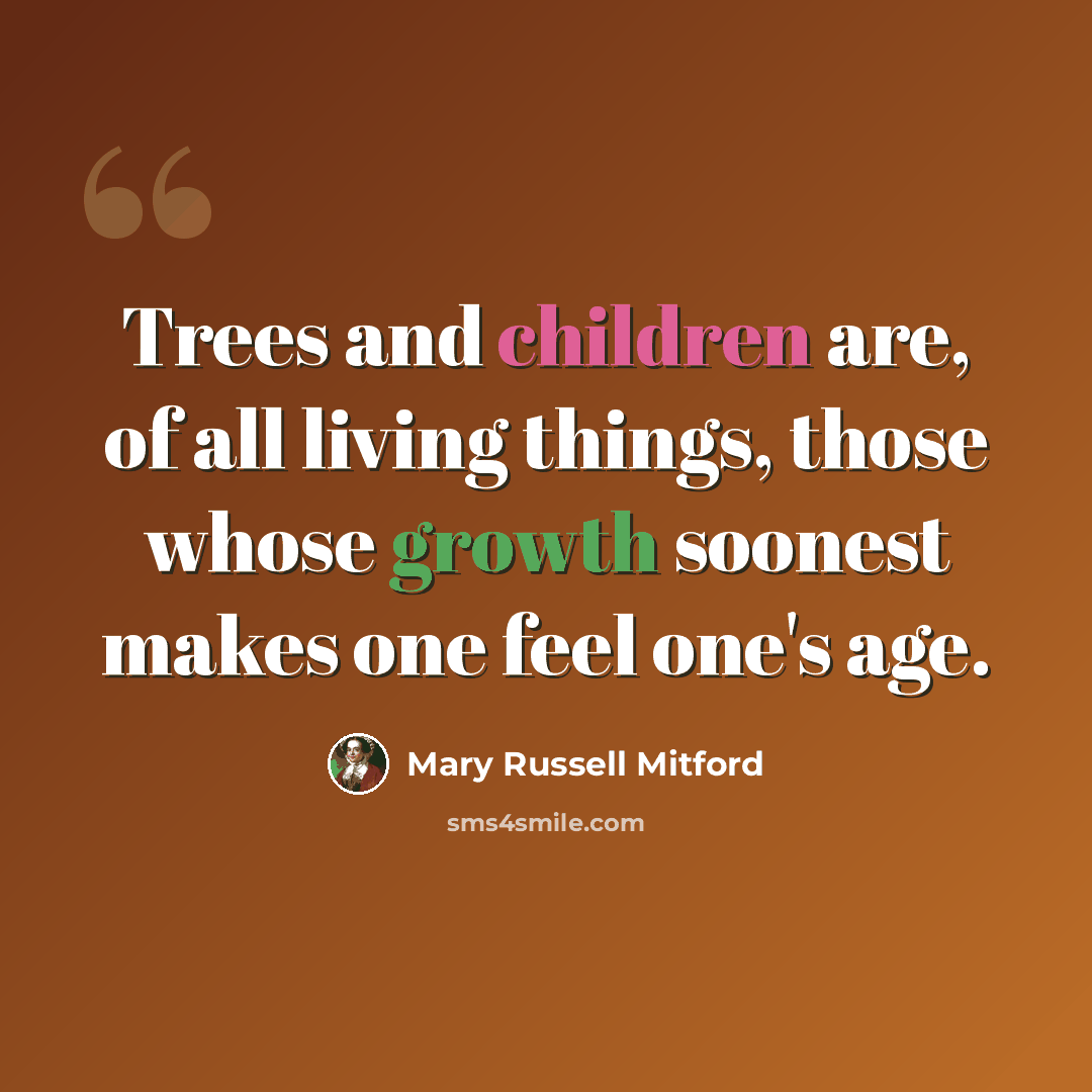“Trees and children are, of all living things, those whose growth soonest makes one feel one's age.” quote by Mary Russell Mitford