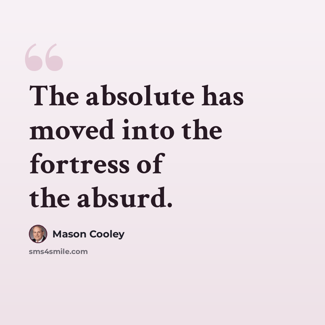 “The absolute has moved into the fortress of the absurd.” quote by Mason Cooley