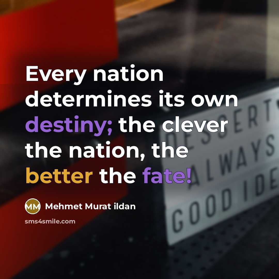 “Every nation determines its own destiny; the clever the nation, the better the fate!” quote by Mehmet Murat Ildan