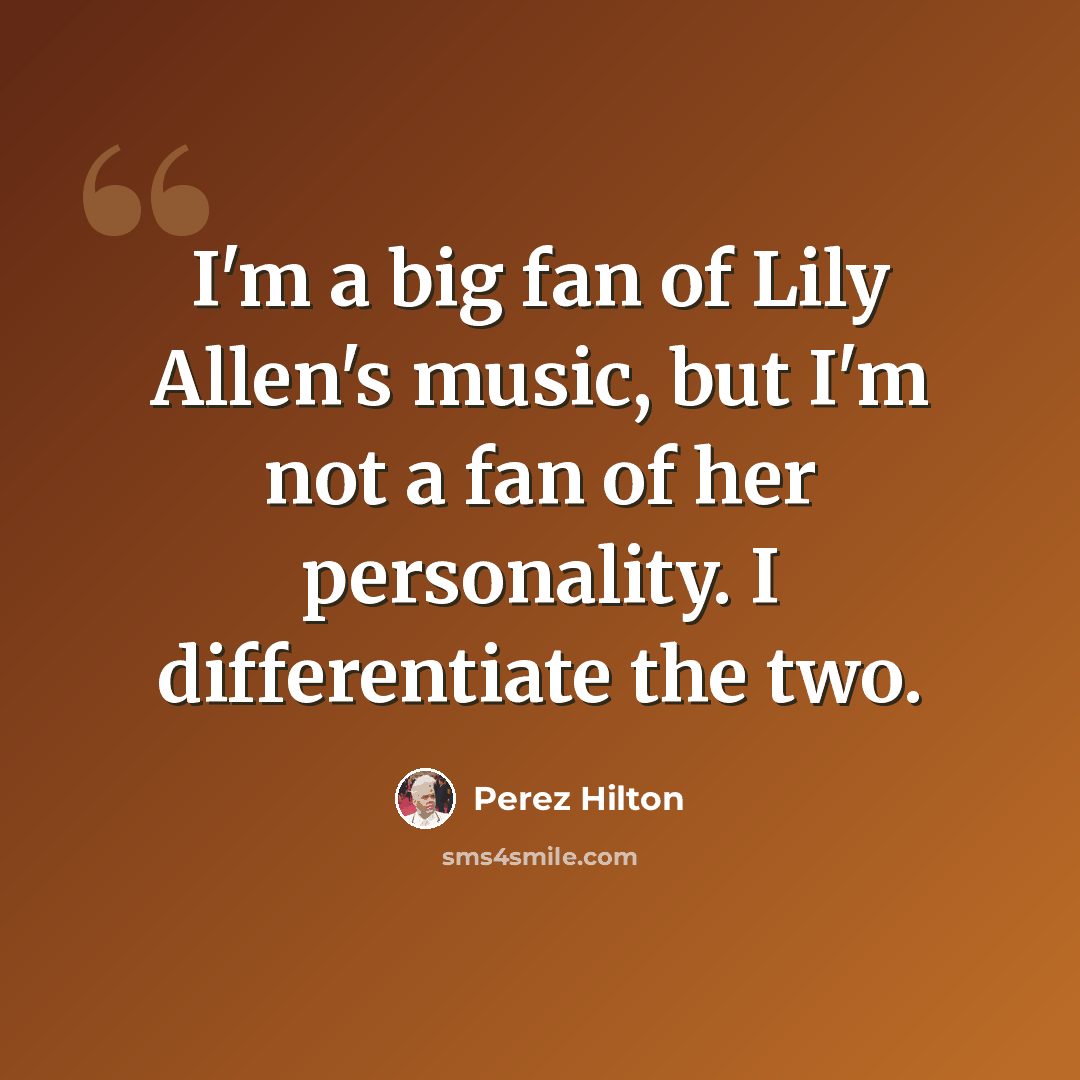 “I'm a big fan of Lily Allen's music, but I'm not a fan of her personality. I differentiate the two.” quote by Perez Hilton
